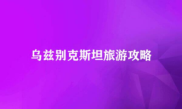 乌兹别克斯坦旅游攻略