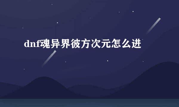 dnf魂异界彼方次元怎么进