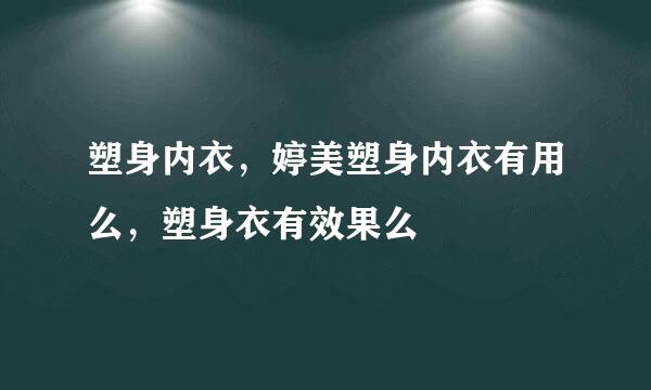 塑身内衣，婷美塑身内衣有用么，塑身衣有效果么