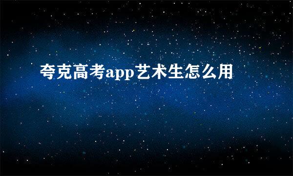 夸克高考app艺术生怎么用