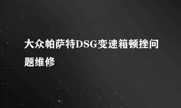 大众帕萨特DSG变速箱顿挫问题维修