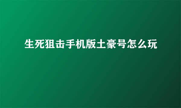 生死狙击手机版土豪号怎么玩