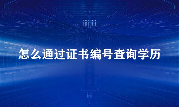 怎么通过证书编号查询学历