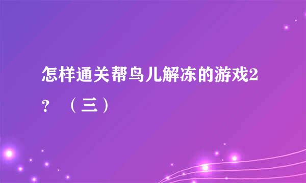 怎样通关帮鸟儿解冻的游戏2？ （三）