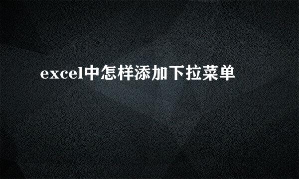 excel中怎样添加下拉菜单