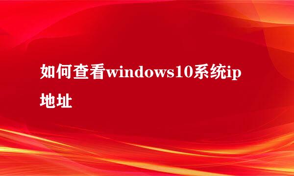 如何查看windows10系统ip地址