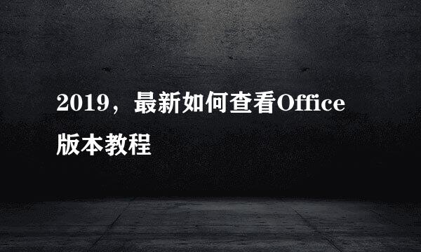 2019，最新如何查看Office版本教程