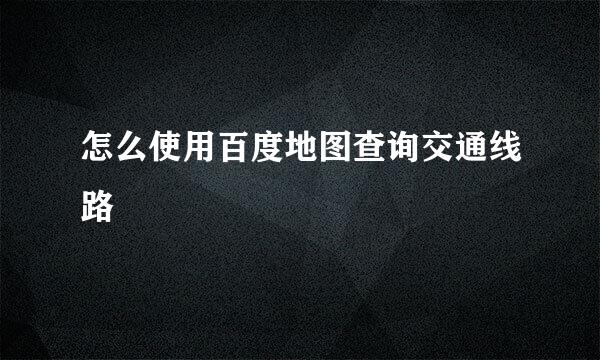 怎么使用百度地图查询交通线路