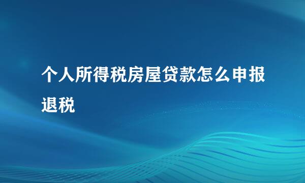 个人所得税房屋贷款怎么申报退税