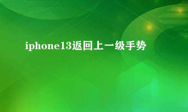 iphone13返回上一级手势