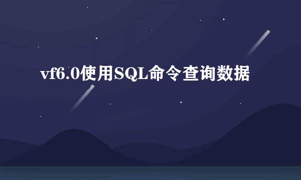 vf6.0使用SQL命令查询数据