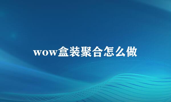 wow盒装聚合怎么做