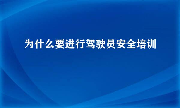 为什么要进行驾驶员安全培训