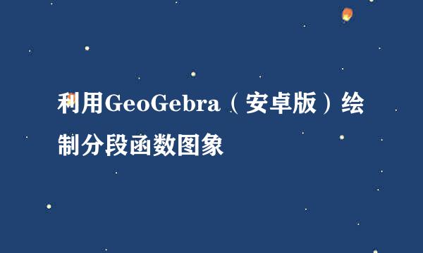 利用GeoGebra（安卓版）绘制分段函数图象