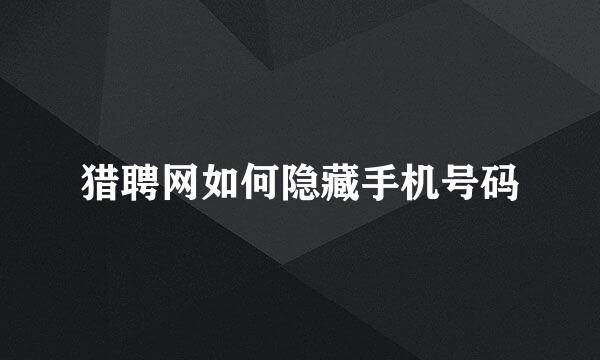 猎聘网如何隐藏手机号码