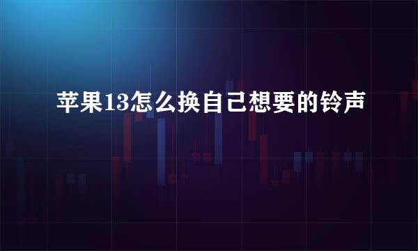 苹果13怎么换自己想要的铃声