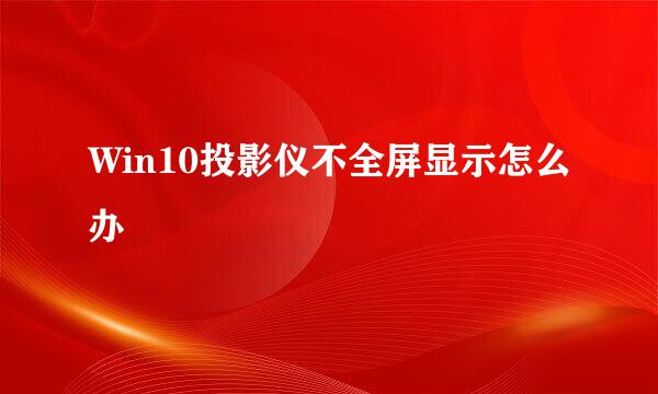 Win10投影仪不全屏显示怎么办