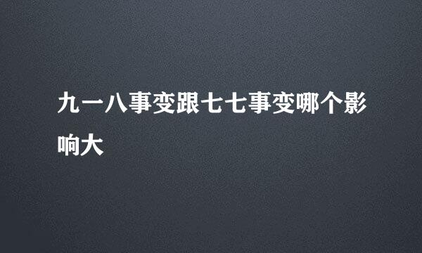 九一八事变跟七七事变哪个影响大