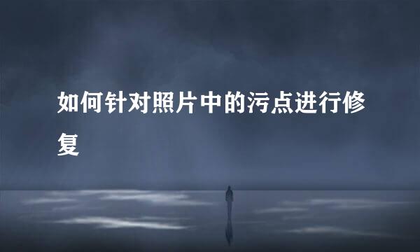 如何针对照片中的污点进行修复