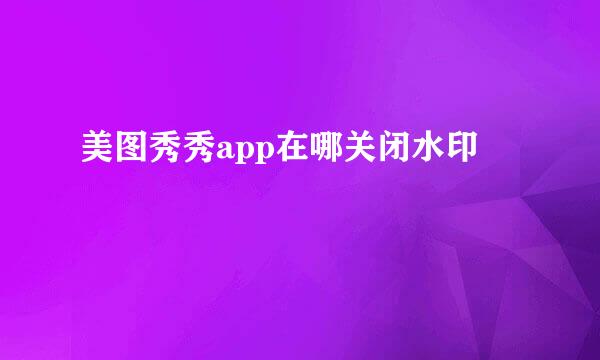 美图秀秀app在哪关闭水印