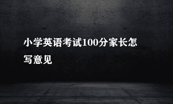 小学英语考试100分家长怎麼写意见