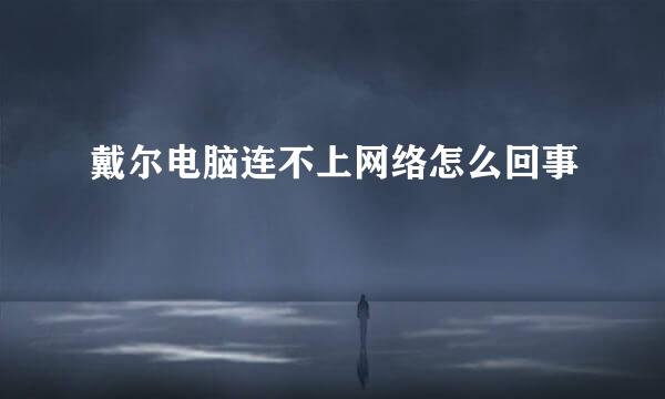 戴尔电脑连不上网络怎么回事