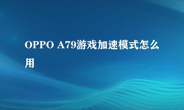 OPPO A79游戏加速模式怎么用