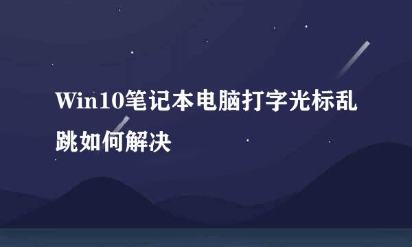 Win10笔记本电脑打字光标乱跳如何解决