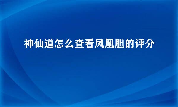 神仙道怎么查看凤凰胆的评分