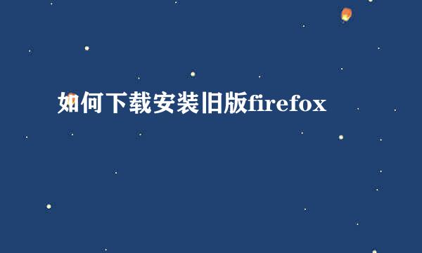如何下载安装旧版firefox