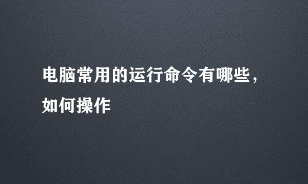 电脑常用的运行命令有哪些，如何操作