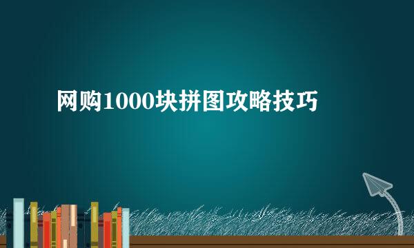 网购1000块拼图攻略技巧