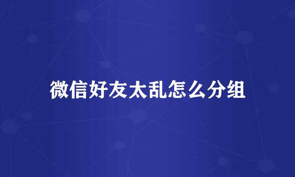 微信好友太乱怎么分组