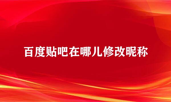 百度贴吧在哪儿修改昵称