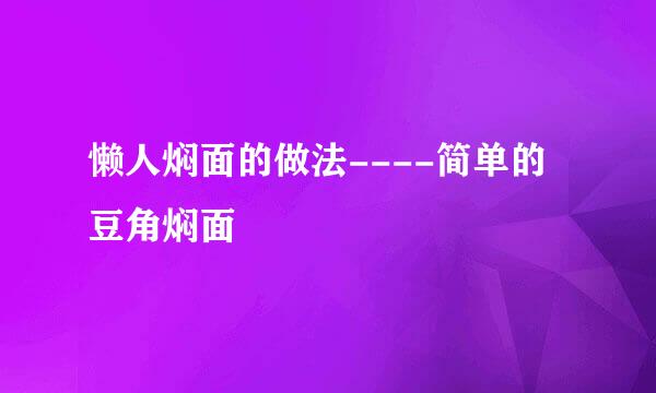 懒人焖面的做法----简单的 豆角焖面