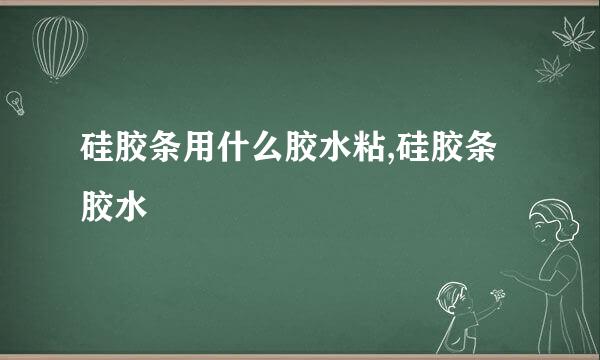 硅胶条用什么胶水粘,硅胶条胶水