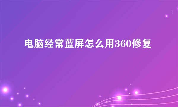电脑经常蓝屏怎么用360修复
