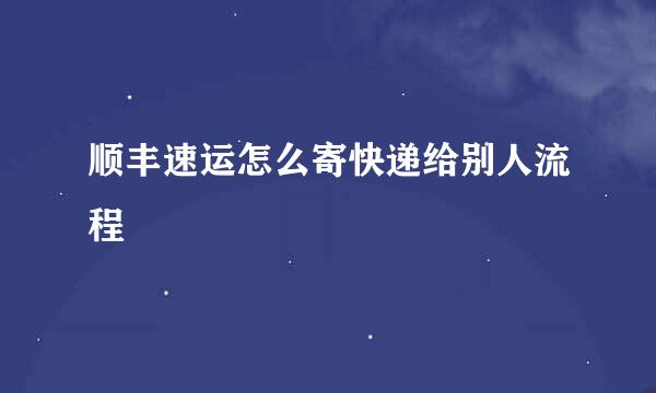 顺丰速运怎么寄快递给别人流程