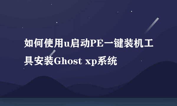 如何使用u启动PE一键装机工具安装Ghost xp系统