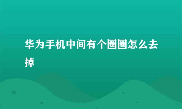 华为手机中间有个圈圈怎么去掉