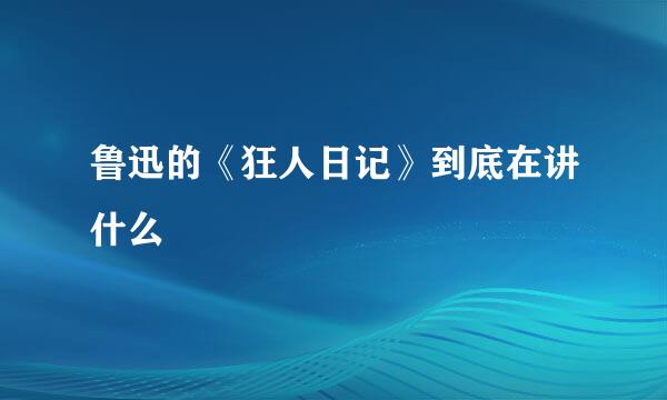 鲁迅的《狂人日记》到底在讲什么