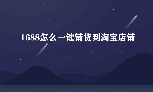 1688怎么一键铺货到淘宝店铺