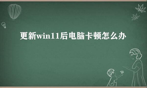 更新win11后电脑卡顿怎么办