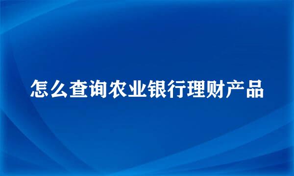 怎么查询农业银行理财产品