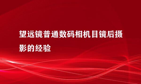 望远镜普通数码相机目镜后摄影的经验