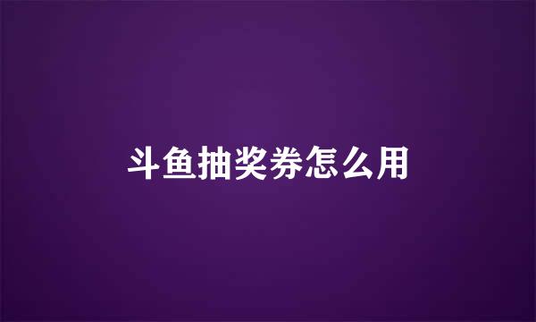 斗鱼抽奖券怎么用