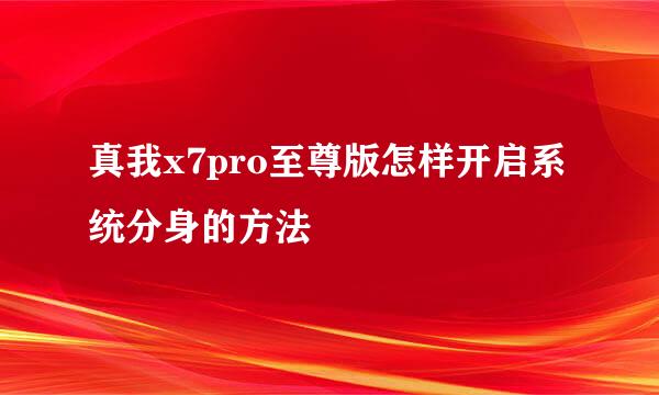真我x7pro至尊版怎样开启系统分身的方法