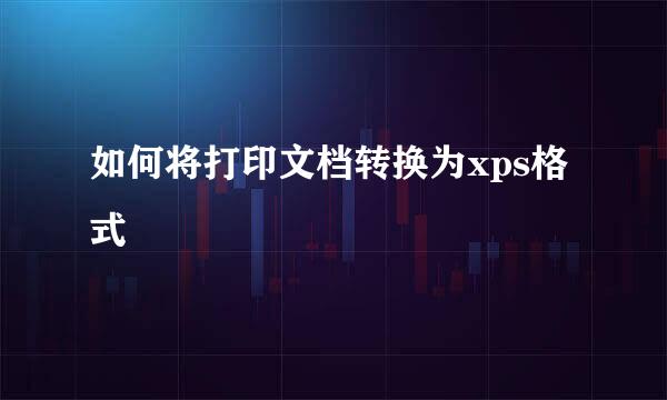 如何将打印文档转换为xps格式