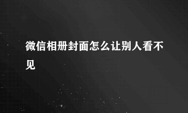 微信相册封面怎么让别人看不见