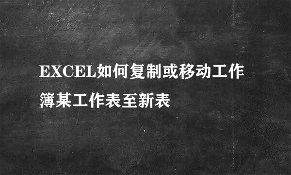 EXCEL如何复制或移动工作簿某工作表至新表